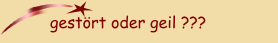 gest&ouml;rt oder geil ???